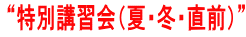 “特別講習会（夏・冬・直前）”